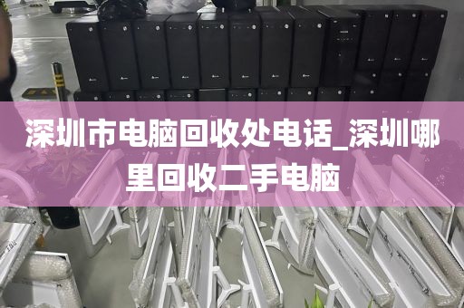 深圳市电脑回收处电话_深圳哪里回收二手电脑