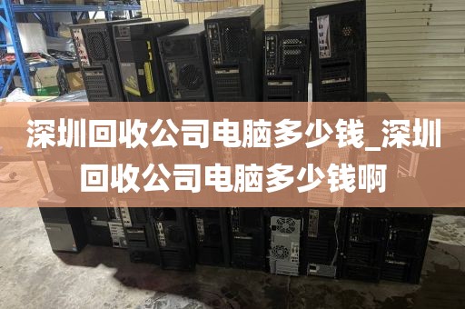 深圳回收公司电脑多少钱_深圳回收公司电脑多少钱啊