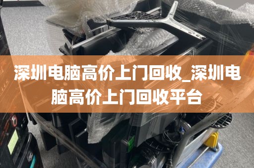 深圳电脑高价上门回收_深圳电脑高价上门回收平台