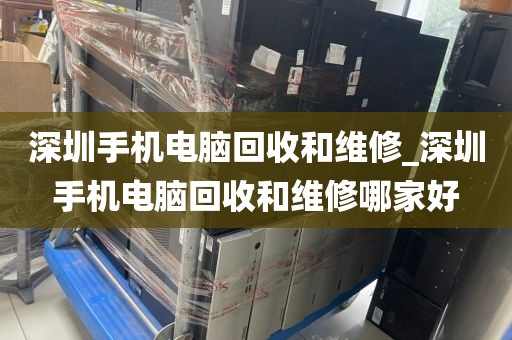 深圳手机电脑回收和维修_深圳手机电脑回收和维修哪家好