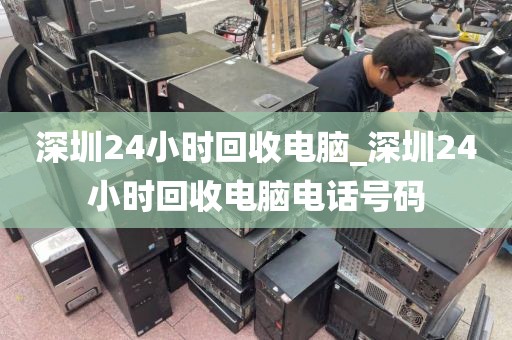 深圳24小时回收电脑_深圳24小时回收电脑电话号码