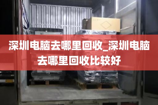 深圳电脑去哪里回收_深圳电脑去哪里回收比较好