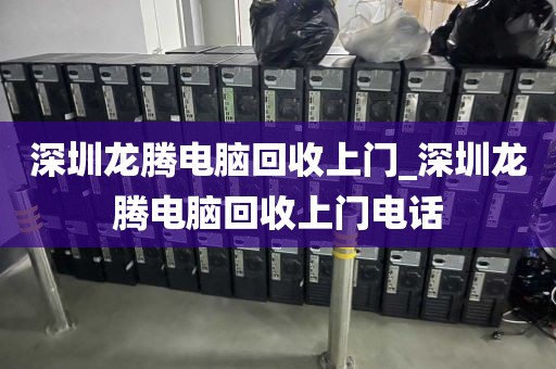 深圳龙腾电脑回收上门_深圳龙腾电脑回收上门电话