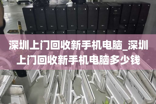 深圳上门回收新手机电脑_深圳上门回收新手机电脑多少钱