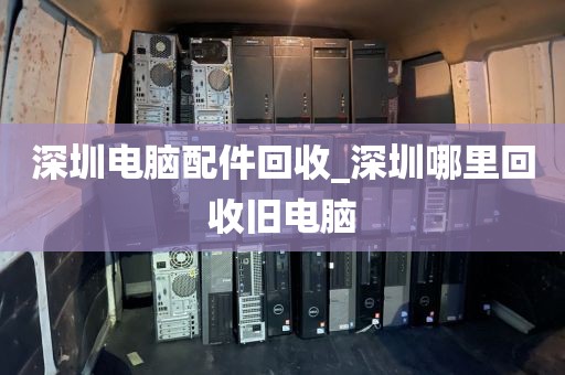 深圳电脑配件回收_深圳哪里回收旧电脑