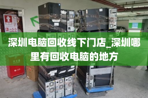 深圳电脑回收线下门店_深圳哪里有回收电脑的地方