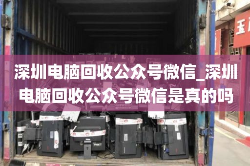 深圳电脑回收公众号微信_深圳电脑回收公众号微信是真的吗