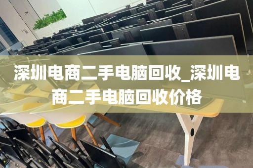 深圳电商二手电脑回收_深圳电商二手电脑回收价格