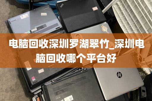 电脑回收深圳罗湖翠竹_深圳电脑回收哪个平台好