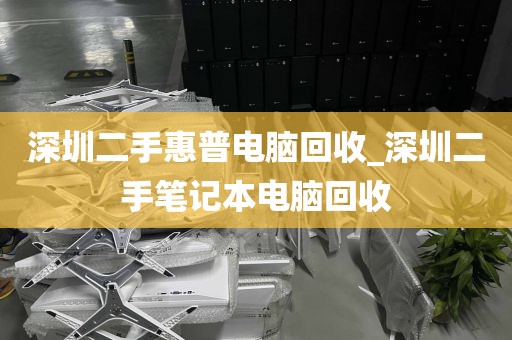 深圳二手惠普电脑回收_深圳二手笔记本电脑回收