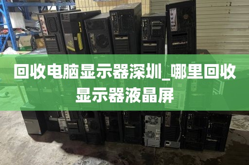 回收电脑显示器深圳_哪里回收显示器液晶屏