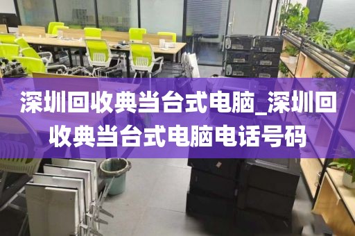 深圳回收典当台式电脑_深圳回收典当台式电脑电话号码