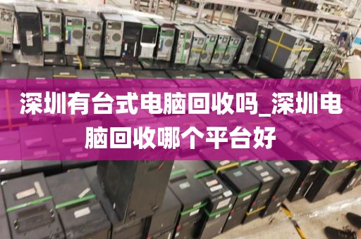 深圳有台式电脑回收吗_深圳电脑回收哪个平台好