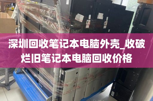 深圳回收笔记本电脑外壳_收破烂旧笔记本电脑回收价格