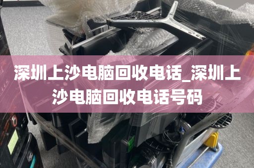 深圳上沙电脑回收电话_深圳上沙电脑回收电话号码