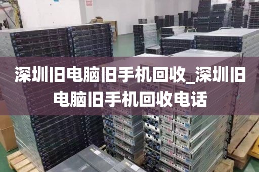 深圳旧电脑旧手机回收_深圳旧电脑旧手机回收电话