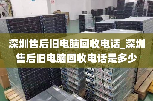 深圳售后旧电脑回收电话_深圳售后旧电脑回收电话是多少