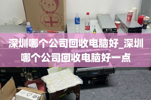 深圳哪个公司回收电脑好_深圳哪个公司回收电脑好一点