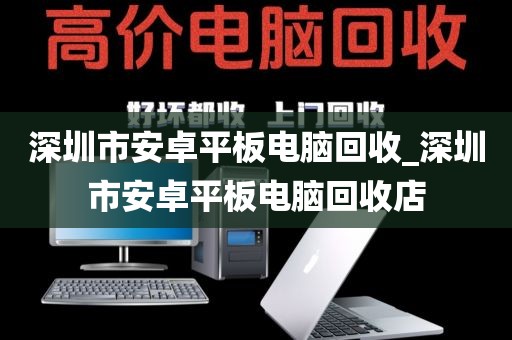 深圳市安卓平板电脑回收_深圳市安卓平板电脑回收店