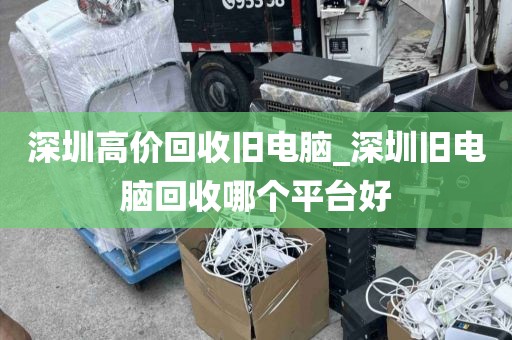 深圳高价回收旧电脑_深圳旧电脑回收哪个平台好