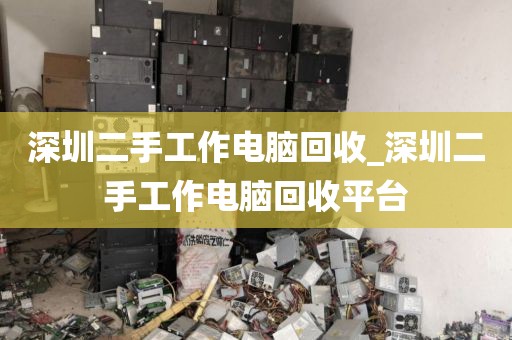 深圳二手工作电脑回收_深圳二手工作电脑回收平台