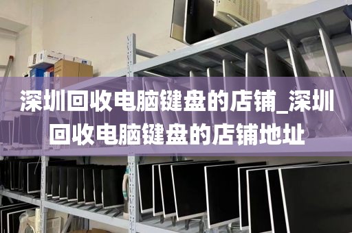 深圳回收电脑键盘的店铺_深圳回收电脑键盘的店铺地址