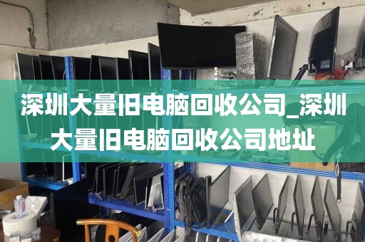 深圳大量旧电脑回收公司_深圳大量旧电脑回收公司地址