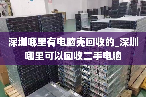 深圳哪里有电脑壳回收的_深圳哪里可以回收二手电脑