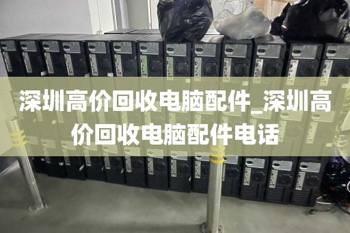 深圳高价回收电脑配件_深圳高价回收电脑配件电话