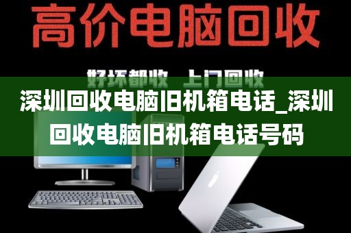 深圳回收电脑旧机箱电话_深圳回收电脑旧机箱电话号码