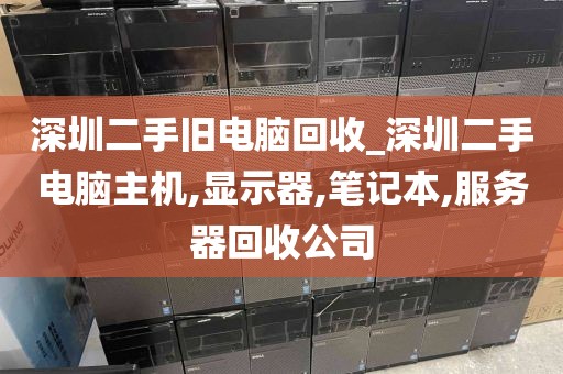 深圳二手旧电脑回收_深圳二手电脑主机,显示器,笔记本,服务器回收公司