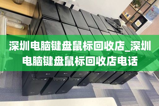 深圳电脑键盘鼠标回收店_深圳电脑键盘鼠标回收店电话