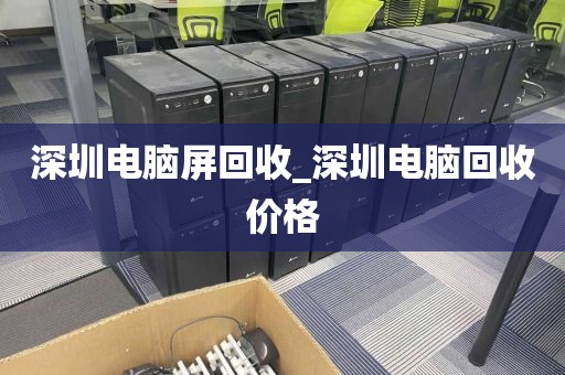 深圳电脑屏回收_深圳电脑回收价格