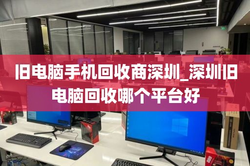 旧电脑手机回收商深圳_深圳旧电脑回收哪个平台好