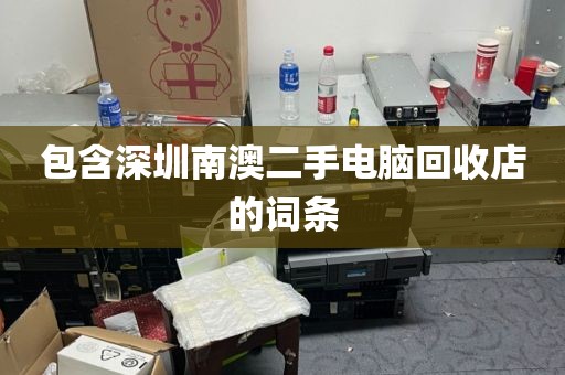 包含深圳南澳二手电脑回收店的词条