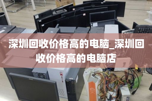 深圳回收价格高的电脑_深圳回收价格高的电脑店