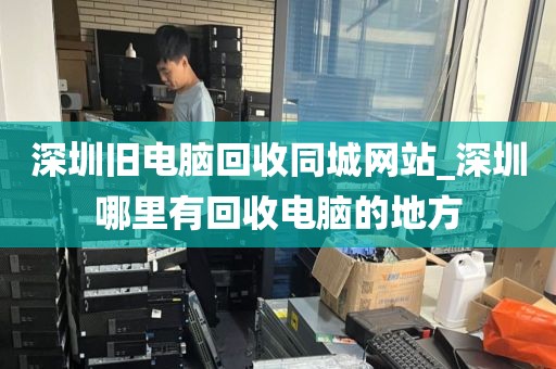 深圳旧电脑回收同城网站_深圳哪里有回收电脑的地方