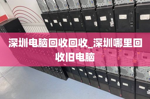 深圳电脑回收回收_深圳哪里回收旧电脑