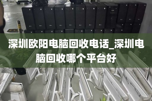 深圳欧阳电脑回收电话_深圳电脑回收哪个平台好