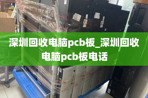 深圳回收电脑pcb板_深圳回收电脑pcb板电话