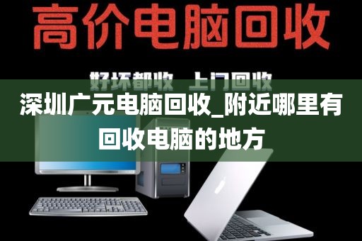 深圳广元电脑回收_附近哪里有回收电脑的地方