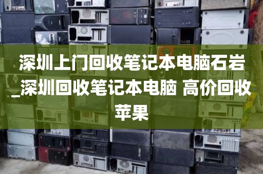 深圳上门回收笔记本电脑石岩_深圳回收笔记本电脑 高价回收苹果