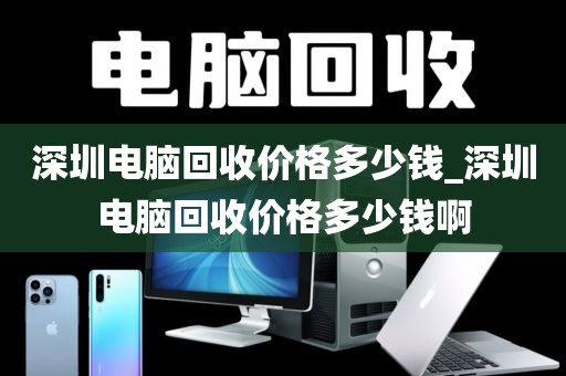 深圳电脑回收价格多少钱_深圳电脑回收价格多少钱啊