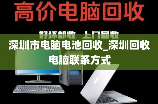 深圳市电脑电池回收_深圳回收电脑联系方式