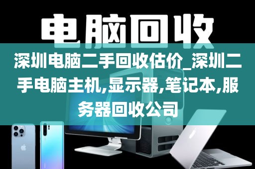 深圳电脑二手回收估价_深圳二手电脑主机,显示器,笔记本,服务器回收公司