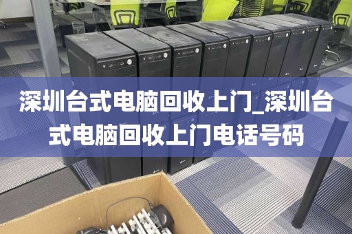 深圳台式电脑回收上门_深圳台式电脑回收上门电话号码