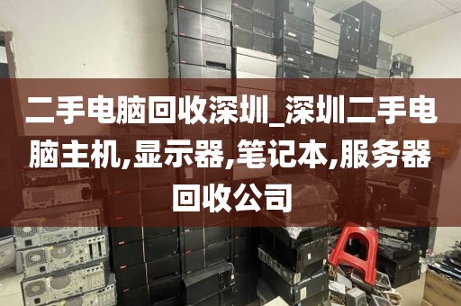 二手电脑回收深圳_深圳二手电脑主机,显示器,笔记本,服务器回收公司