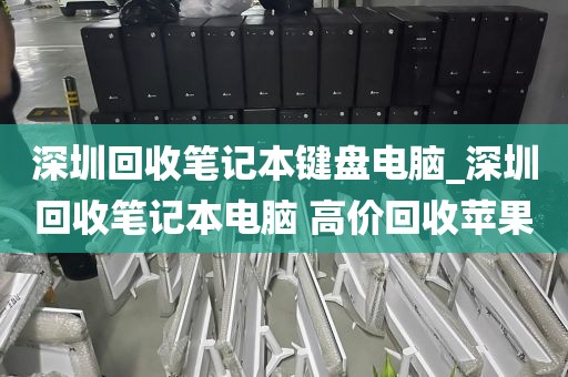 深圳回收笔记本键盘电脑_深圳回收笔记本电脑 高价回收苹果