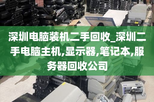 深圳电脑装机二手回收_深圳二手电脑主机,显示器,笔记本,服务器回收公司