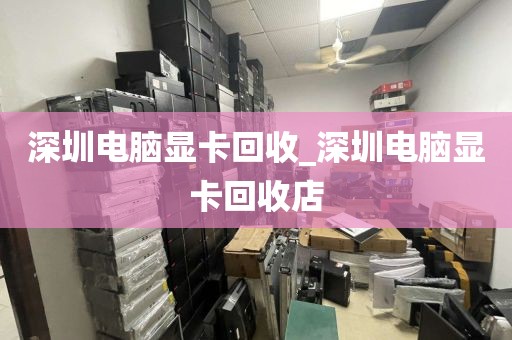 深圳电脑显卡回收_深圳电脑显卡回收店